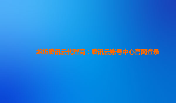 濰坊騰訊雲署理商：腾讯云账号中央官网登录
